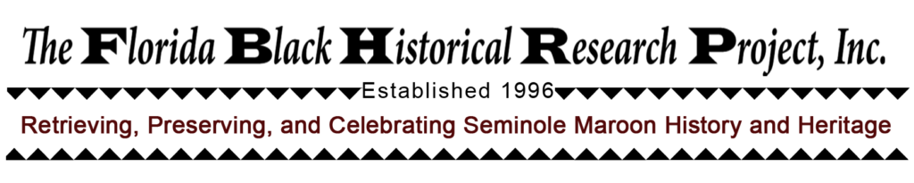 The Florida Black Historical Research Project, Inc.  Established 1996  Retrieving, Preserving, and Celebrating Seminole Maroon History and Heritage